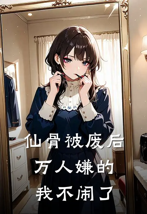 仙骨被废后，万人嫌的我不闹了