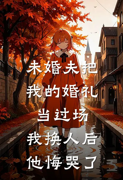 未婚夫把我的婚礼当过场，我换人后他悔哭了