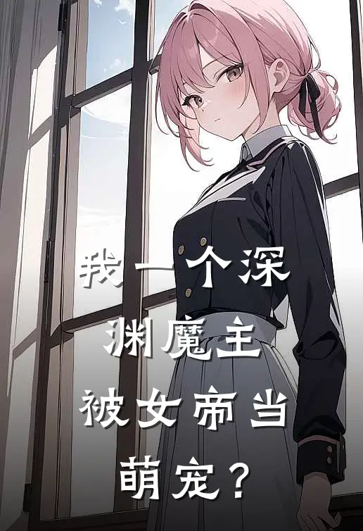 我一个深渊魔主，被女帝当萌宠？