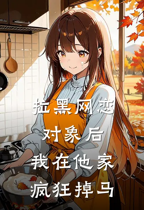 拉黑网恋对象后，我在他家疯狂掉马