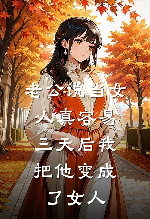 老公说当女人真容易，三天后我把他变成了女人