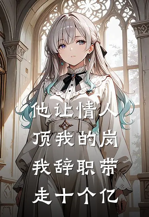 他让情人顶我的岗，我辞职带走十个亿