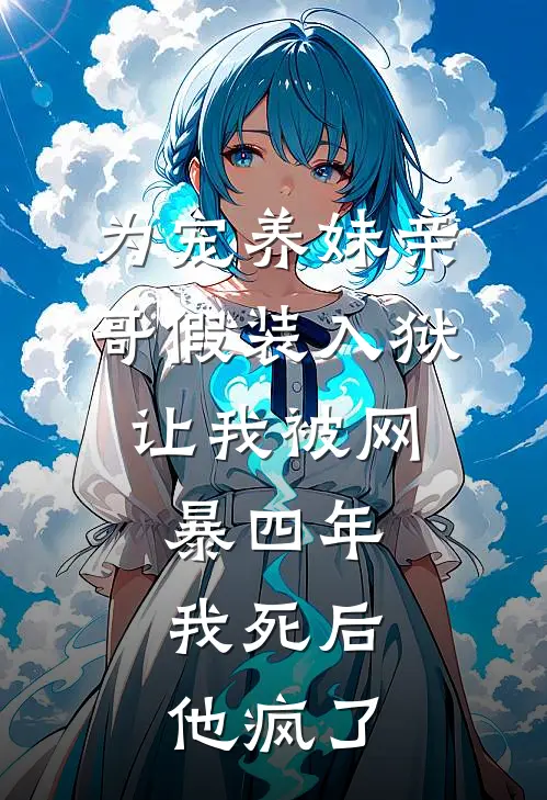 为宠养妹亲哥假装入狱，让我被网暴四年，我死后他疯了