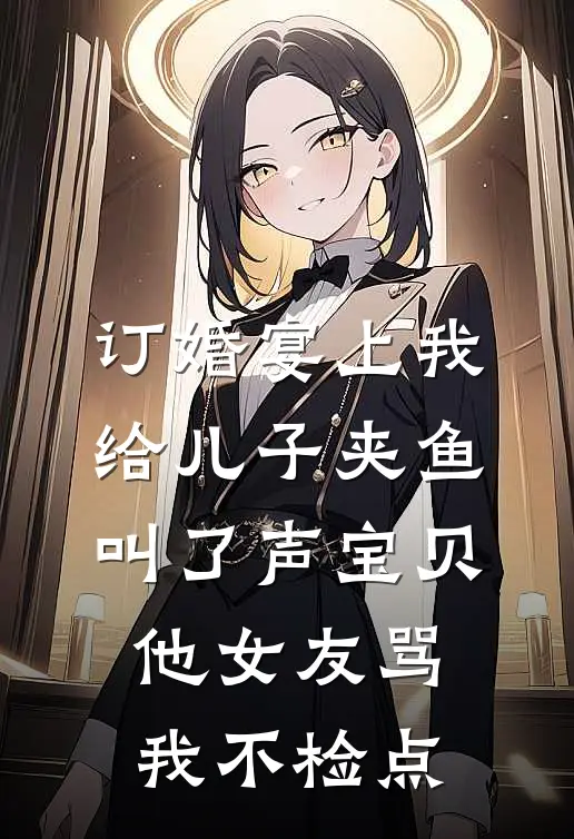 订婚宴上我给儿子夹鱼叫了声宝贝，他女友骂我不检点