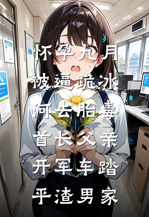 怀孕九月被逼跪冰河去胎毒，首长父亲开军车踏平渣男家