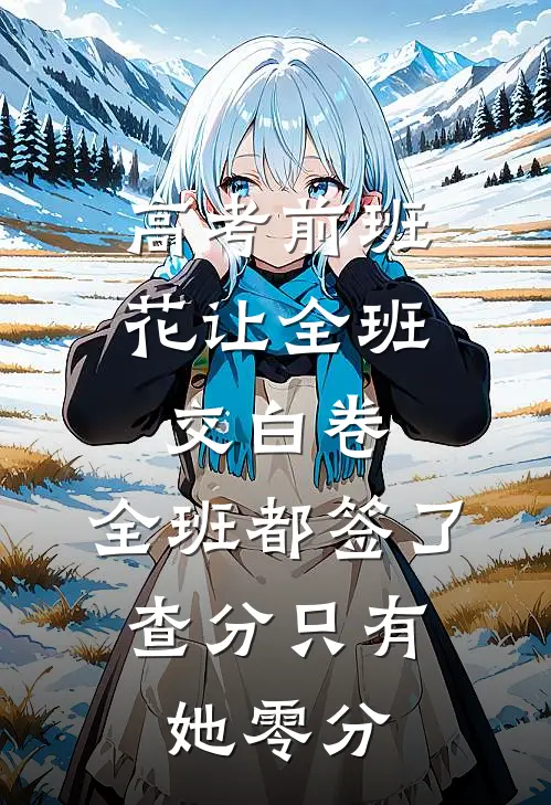 高考前班花让全班交白卷，全班都签了，查分只有她零分