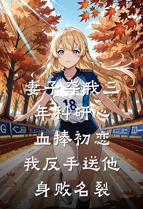 妻子夺我三年科研心血捧初恋，我反手送他身败名裂