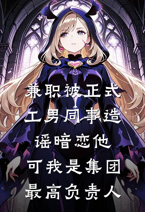 兼职被正式工男同事造谣暗恋他，可我是集团最高负责人