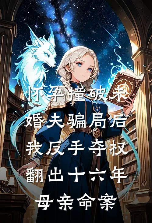 怀孕撞破未婚夫骗局后，我反手夺权翻出十六年母亲命案