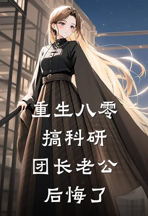 重生八零搞科研，团长老公后悔了