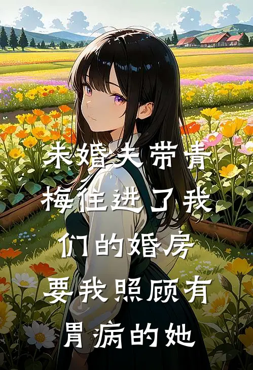 未婚夫带青梅住进了我们的婚房，要我照顾有胃病的她