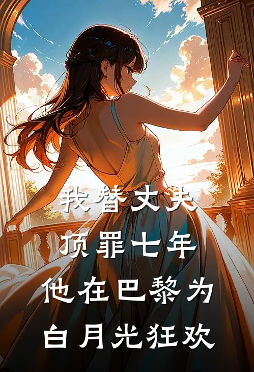 我替丈夫顶罪七年，他在巴黎为白月光狂欢