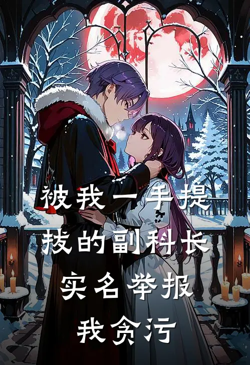 被我一手提拔的副科长，实名举报我贪污