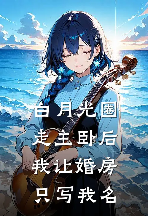 白月光圈走主卧后，我让婚房只写我名