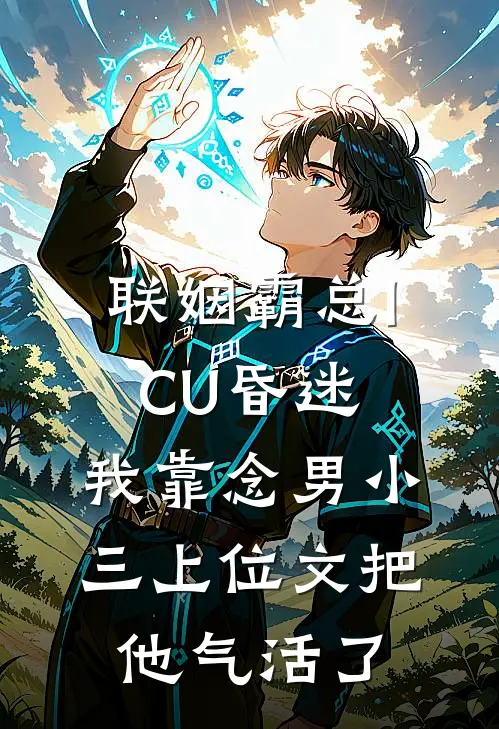 联姻霸总ICU昏迷，我靠念“男小三上位文”把他气活了