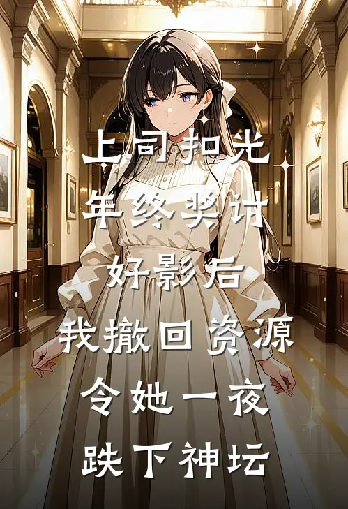 上司扣光年终奖讨好影后，我撤回资源令她一夜跌下神坛