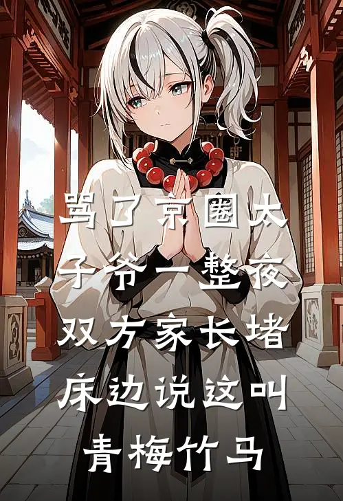 骂了京圈太子爷一整夜，双方家长堵床边说这叫青梅竹马