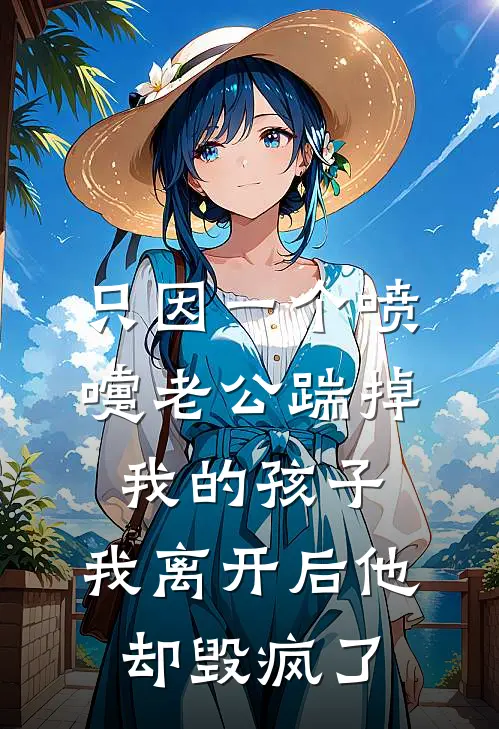 只因一个喷嚏老公踹掉我的孩子，我离开后他却毁疯了