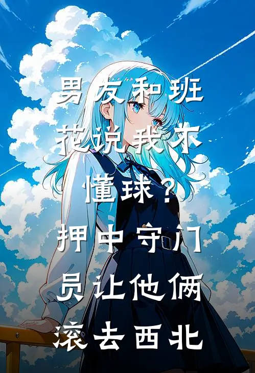 男友和班花说我不懂球？押中守门员让他俩滚去西北