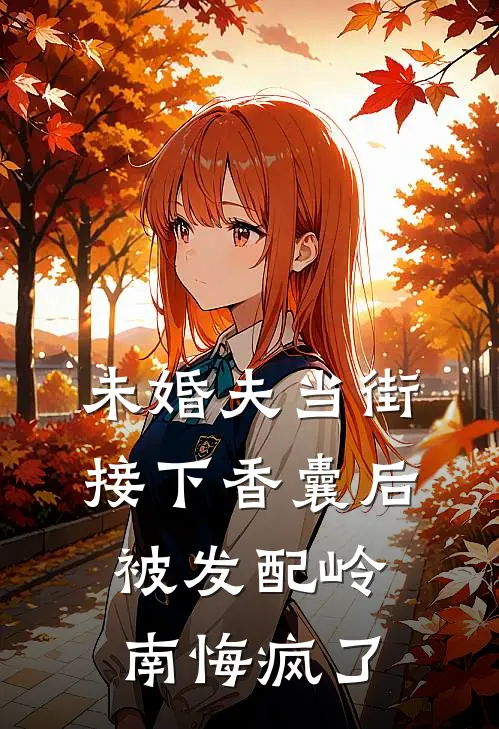 未婚夫当街接下香囊后，被发配岭南悔疯了