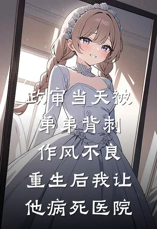 政审当天被弟弟背刺作风不良，重生后我让他病死医院