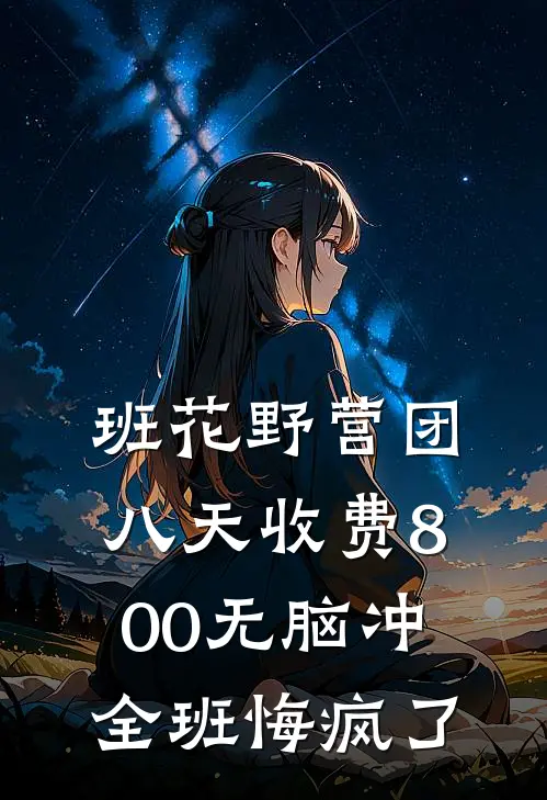 班花野营团八天收费800无脑冲，全班悔疯了