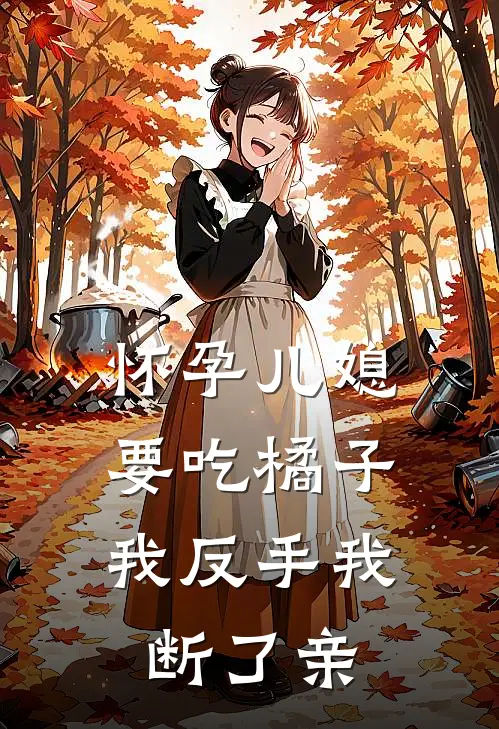 怀孕儿媳要吃橘子，我反手我断了亲
