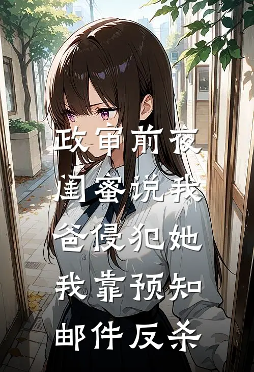 政审前夜闺蜜说我爸侵犯她，我靠预知邮件反杀
