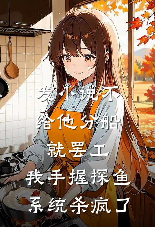 发小说不给他分船就罢工，我手握探鱼系统杀疯了