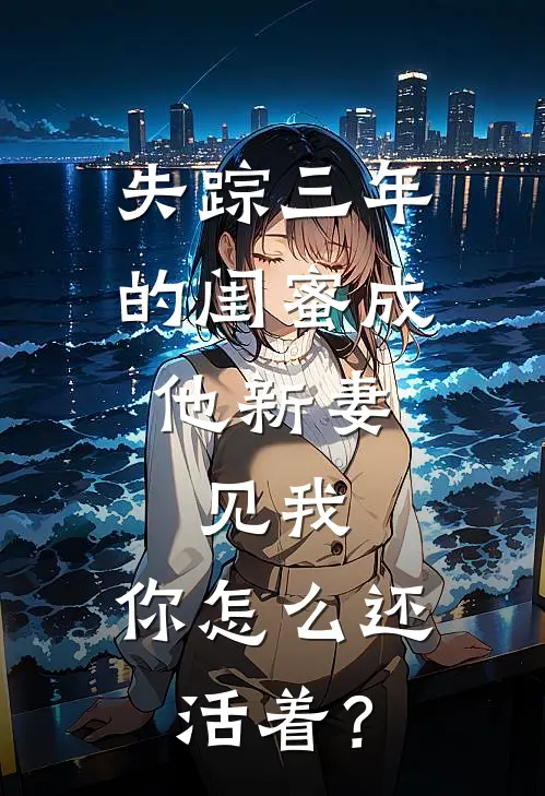 失踪三年的闺蜜成他新妻，见我，你怎么还活着？