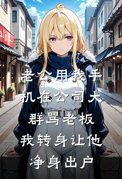 老公用我手机在公司大群骂老板，我转身让他净身出户