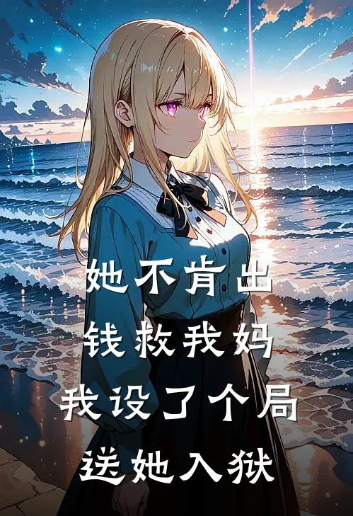 她不肯出钱救我妈，我设了个局送她入狱