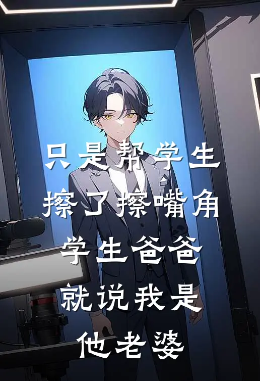 只是帮学生擦了擦嘴角，学生爸爸就说我是他老婆
