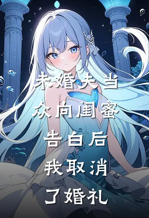 未婚夫当众向闺蜜告白后，我取消了婚礼