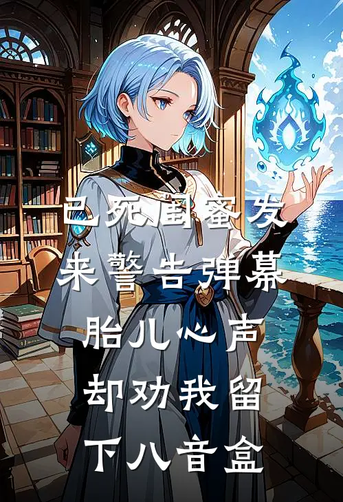 已死闺蜜发来警告弹幕，胎儿心声却劝我留下八音盒