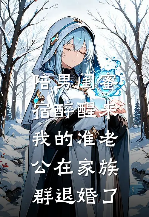 陪男闺蜜宿醉醒来，我的准老公在家族群退婚了