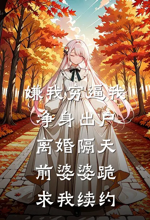 嫌我穷逼我净身出户，离婚隔天前婆婆跪求我续约
