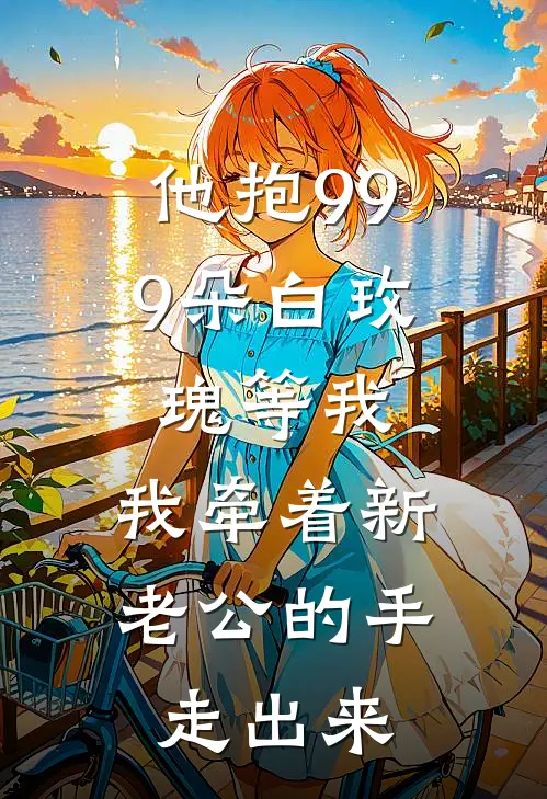 他抱999朵白玫瑰等我，我牵着新老公的手走出来