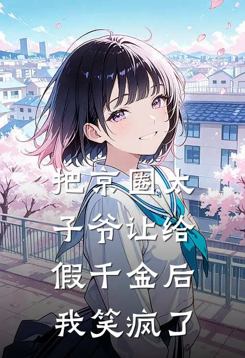 把京圈太子爷让给假千金后，我笑疯了