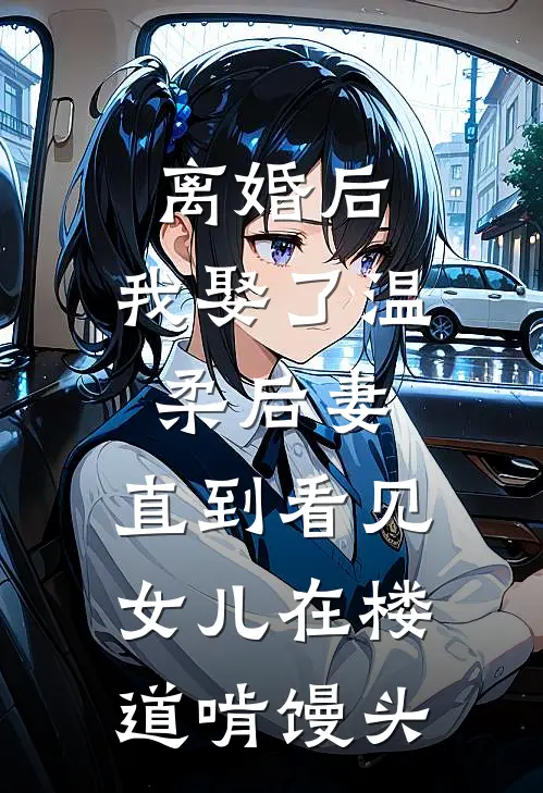离婚后，我娶了温柔后妻，直到看见女儿在楼道啃馒头