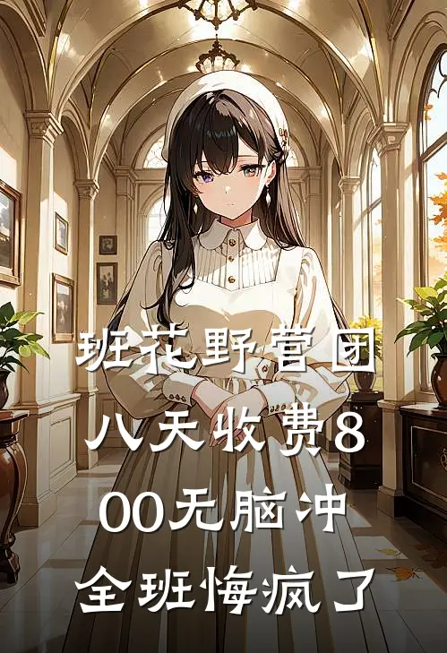 班花野营团八天收费800无脑冲，全班悔疯了