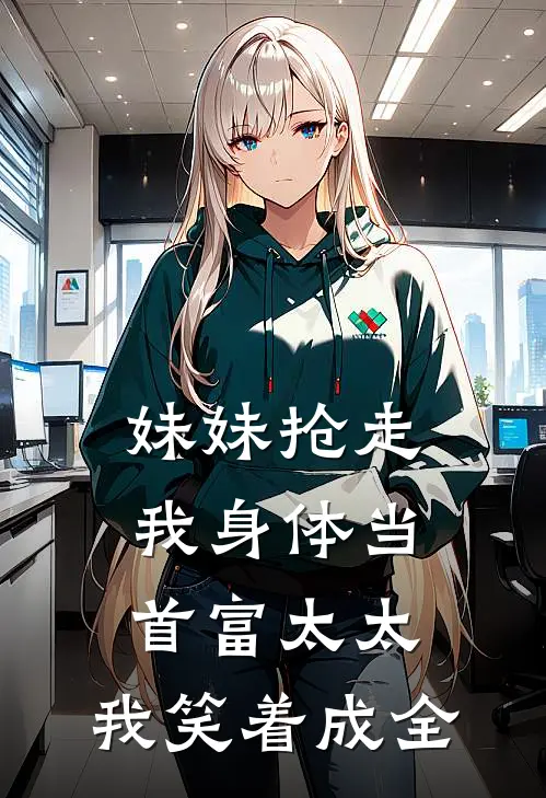 妹妹抢走我身体当首富太太，我笑着成全