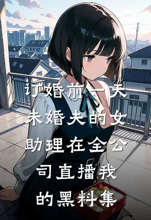 订婚前一天，未婚夫的女助理在全公司直播我的黑料集