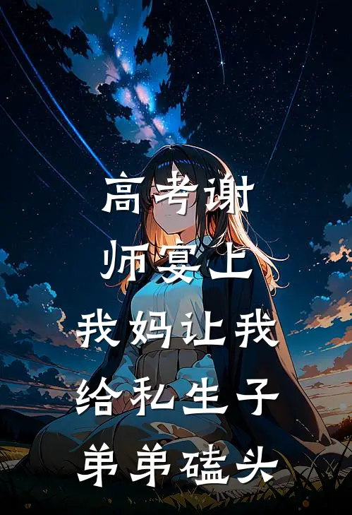 高考谢师宴上，我妈让我给私生子弟弟磕头