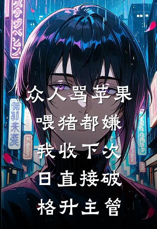 众人骂苹果喂猪都嫌，我收下次日直接破格升主管