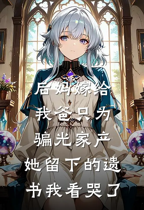 后妈嫁给我爸只为骗光家产，她留下的遗书我看哭了