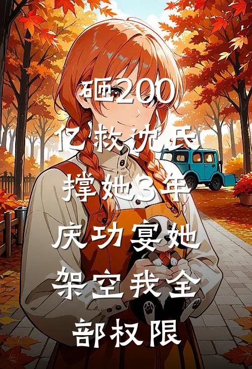 砸200亿救沈氏撑她3年，庆功宴她架空我全部权限