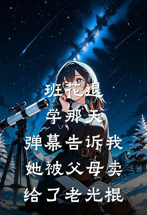 班花退学那天，弹幕告诉我，她被父母卖给了老光棍