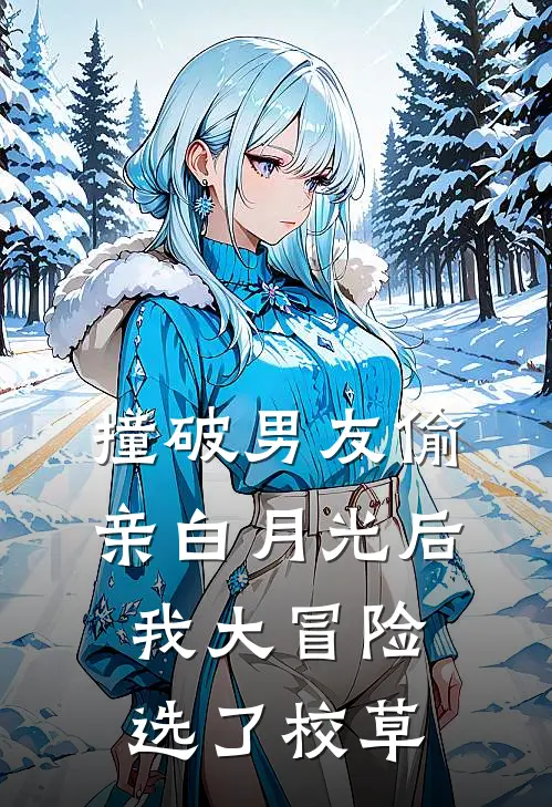 撞破男友偷亲白月光后，我大冒险选了校草