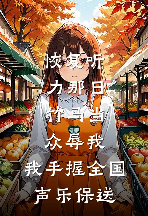 恢复听力那日，竹马当众辱我，我手握全国声乐保送